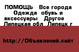 ПОМОЩЬ - Все города Одежда, обувь и аксессуары » Другое   . Липецкая обл.,Липецк г.